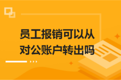 員工報銷可以從對公賬戶轉(zhuǎn)出嗎？