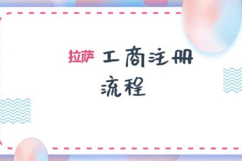 拉薩工商注冊代辦的流程是怎樣的呢？